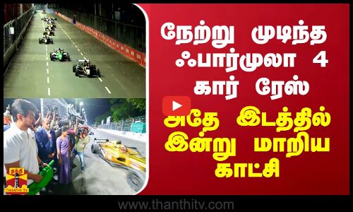 நேற்று முடிந்த  ஃபார்முலா 4 கார் ரேஸ்... அதே இடத்தில் இன்று மாறிய காட்சி