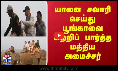 யானை சவாரி செய்து பூங்காவை சுற்றிப் பார்த்த மத்திய அமைச்சர்