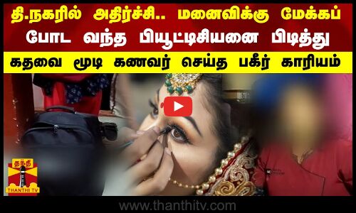 தி.நகரில் அதிர்ச்சி..மனைவிக்கு மேக்கப் போட வந்த பியூட்டிசியனை பிடித்து கதவைமூடி கணவர் செய்த  காரியம்