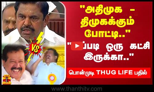 அதிமுக - திமுகக்கும் போட்டி.. அப்படி ஒரு கட்சி இருக்கா.. பொன்முடி THUG LIFE பதில்