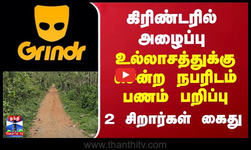 கிரிண்டரில் அழைப்பு - உல்லாசத்துக்கு சென்ற நபரிடம் பணம் பறிப்பு - 2 சிறார்கள் கைது