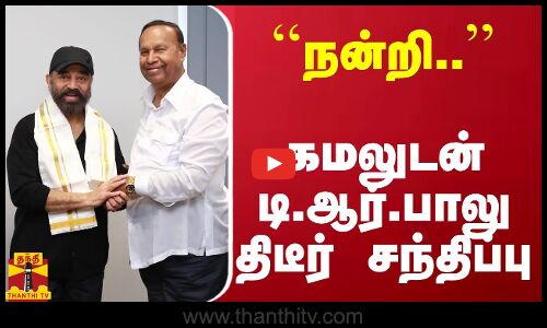``நன்றி.. - கமலுடன் TR பாலு சந்திப்பு... | TR Baalu | KamalHaasan