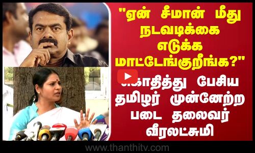 ஏன் சீமான் மீது நடவடிக்கை எடுக்க மாட்டேங்குறீங்க?  சரமாரியாக விமர்சனம் செய்த வீரலட்சுமி