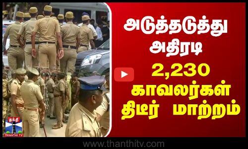 தமிழகம் முழுவதும் 2,230 காவலர்கள் அதிரடி மாற்றம்