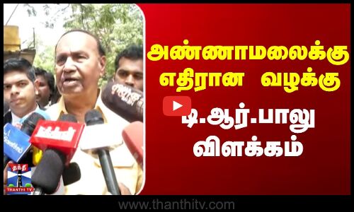 அண்ணாமலைக்கு எதிரான வழக்கு டி.ஆர்.பாலு விளக்கம்