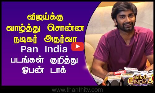 விஜய்க்கு வாழ்த்து சொன்ன நடிகர் அதர்வா.. Pan India படங்கள் குறித்து ஓபன் டாக்