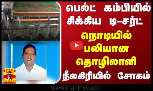 பெல்ட் கம்பியில் சிக்கிய  டி-சர்ட் - நொடியில் பலியான தொழிலாளி - நீலகிரியில் சோகம்..