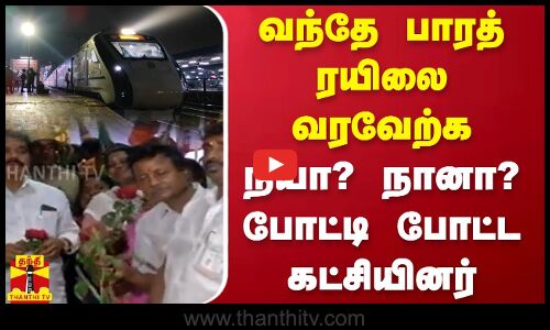 வந்தே பாரத் ரயிலை வரவேற்க நீயா? நானா? போட்டி போட்ட கட்சியினர்
