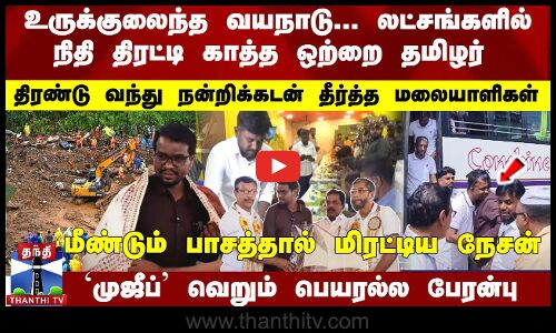 உருக்குலைந்த வயநாடு... நிதி திரட்டி காத்த தமிழர்... திரண்டு வந்து நன்றிக்கடன் தீர்த்த மலையாளிகள்