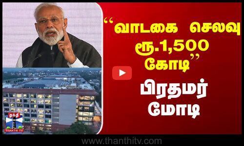 PM Modi | ``வாடகை செலவு ரூ.1,500 கோடி’’ - பிரதமர் மோடி