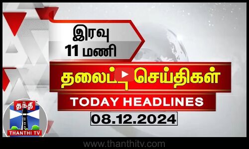 இரவு 11 மணி தலைப்புச் செய்திகள் (08-12-2024) | 11PM Headlines | Thanthi TV | Today Headlines