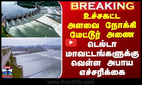 உச்சகட்ட அளவை நோக்கி மேட்டூர் அணை - டெல்டா மாவட்டங்களுக்கு வெள்ள அபாய எச்சரிக்கை