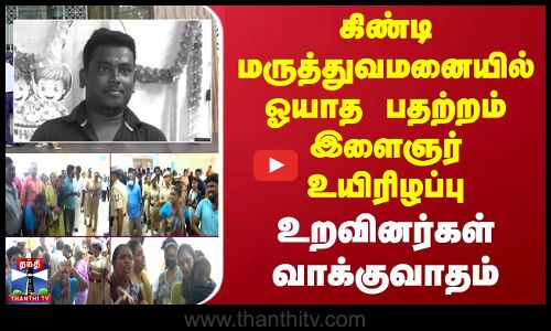 கிண்டி மருத்துவமனையில் ஓயாத பதற்றம்.. இளைஞர் உயிரிழப்பு - உறவினர்கள் வாக்குவாதம்