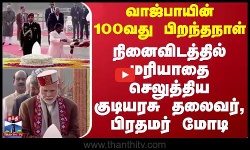 வாஜ்பாயின் 100வது பிறந்தநாள் - நினைவிடத்தில் மரியாதை செலுத்திய குடியரசு தலைவர், பிரதமர் மோடி
