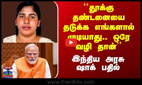 ``தூக்கு தண்டனையை தடுக்க எங்களால் முடியாது.. ஒரே வழி தான் - இந்திய அரசு ஷாக் பதில்