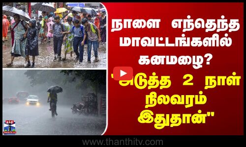 Rain Update | எந்தெந்த மாவட்டங்களில் கனமழை? - அடுத்த 2 நாளுக்கான அலர்ட்