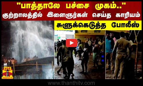 பாத்தாலே பச்சை முகம்.. - குற்றாலத்தில் இளைஞர்கள் செய்த காரியம் - சுளுக்கெடுத்த போலீஸ்