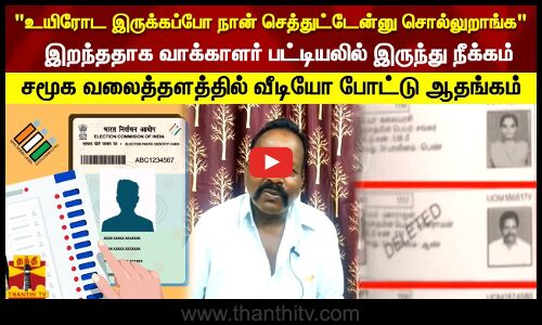 உயிரோட இருக்கப்போ நான் செத்துட்டேன்னு சொல்லுறாங்க   இறந்ததாக வாக்காளர் பட்டியலில் இருந்து நீக்கம்   சமூக வலைத்தளத்தில் வீடியோ போட்டு ஆதங்கம்