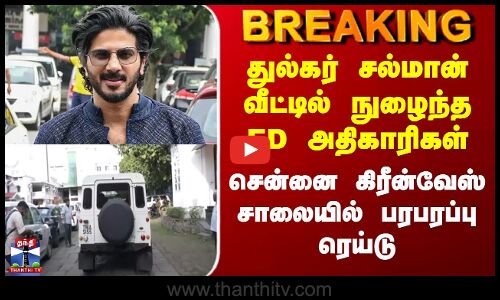 Dulquer Salmaan துல்கர் சல்மான் வீட்டில் நுழைந்த ED அதிகாரிகள் - சென்னை கிரீன்வேஸ் சாலையில் பரபரப்பு