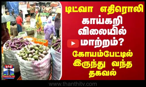 Ditwa Cyclone | Chennai |டிட்வா எதிரொலி..காய்கறி விலையில் மாற்றம்?..கோயம்பேட்டில் இருந்து வந்த தகவல்
