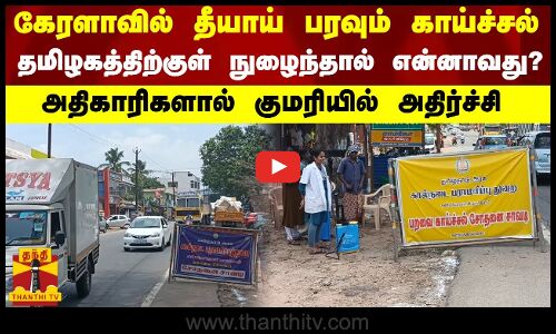 கேரளாவில் தீயாய் பரவும் காய்ச்சல்...தமிழகத்திற்குள் நுழைந்தால் என்னாவது? - அதிகாரிகளால் குமரியில் அதிர்ச்சி