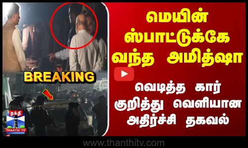 Delhi  |AmitShah | மெயின் ஸ்பாட்டுக்கே வந்த அமித்ஷா.. வெடித்த கார் குறித்து வெளியான அதிர்ச்சி தகவல்