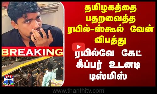 பதறவைத்த ரயில்-ஸ்கூல் வேன் விபத்து.. ரயில்வே கேட் கீப்பர் டிஸ்மிஸ்