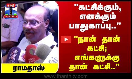Ramadoss | கட்சிக்கும், எனக்கும் பாதுகாப்பு..  நான் தான் கட்சி; எங்களுக்கு தான் கட்சி..