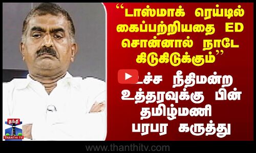 ``டாஸ்மாக் ரெய்டில் கைப்பற்றியதை ED சொன்னால் நாடே கிடுகிடுக்கும்’’ - தமிழ்மணி