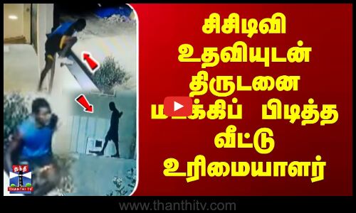 சிசிடிவி உதவியுடன் திருடனை மடக்கிப் பிடித்த வீட்டு உரிமையாளர்