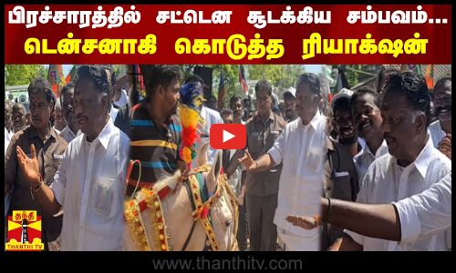 பிரச்சாரத்தில் சட்டென சூடக்கிய சம்பவம்... டென்சனாகி கொடுத்த ரியாக்‌ஷன்