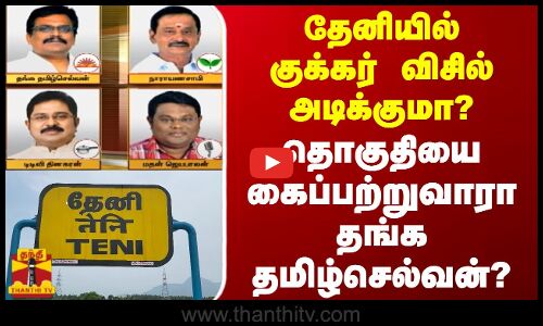தேனியில் குக்கர் விசில் அடிக்குமா? - தொகுதியை கைப்பற்றுவாரா தங்க தமிழ்செல்வன்?