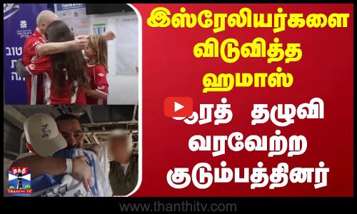 Israel Conflict | இஸ்ரேலியர்களை விடுவித்த ஹமாஸ் - ஆரத் தழுவி வரவேற்ற குடும்பத்தினர்