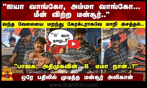 ஐயா வாங்கோ, அம்மா வாங்கோ... மீன் விற்ற மன்சூர்.. வந்த வேலையை மறந்து கேரக்டராகவே மாறி அசத்தல்..