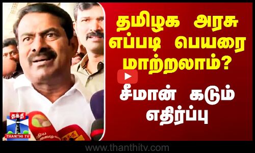 Seeman Speech | தமிழக அரசு எப்படி பெயரை மாற்றலாம்? - சீமான் கடும் எதிர்ப்பு