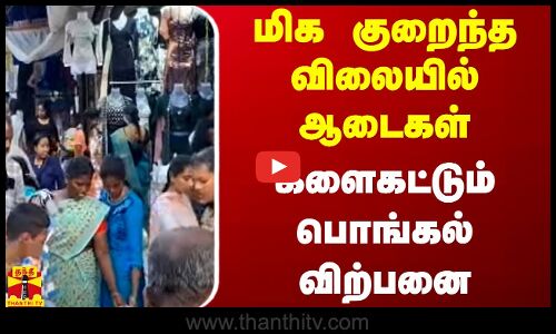 மிக குறைந்த விலையில் ஆடைகள்.. களைகட்டும் பொங்கல் விற்பனை