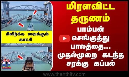 பாம்பன் பாலத்தை -கடந்த முதல் சரக்கு கப்பல் - சிலிர்க்கவைக்கும் காட்சி