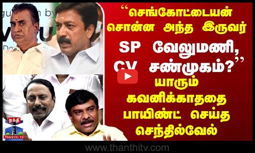 SP Velumani | cv shanmugam செங்கோட்டையன் சொன்ன அந்த இருவர் கவனிக்காததை பாயிண்ட் செய்த செந்தில்வேல்