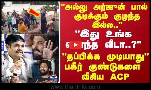 அல்லு அர்ஜுன் பால் குடிக்கும் குழந்த இல்ல.. இது உங்க சொந்த வீடா..? தப்பிக்க முடியாது.. -ஏசிபி