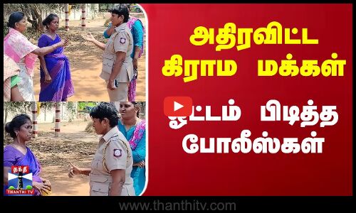 Sivagangai-யில் அதிரவிட்ட கிராம மக்கள்.. ஓட்டம் பிடித்த பெண் Police-கள்