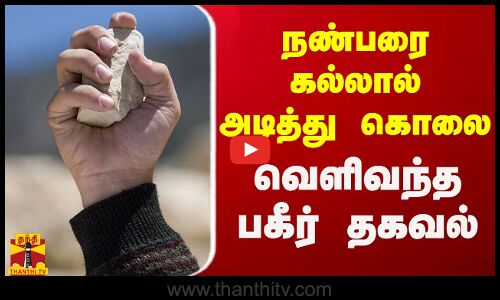 நண்பரை கல்லால் அடித்து கொலை.. வெளிவந்த பகீர் தகவல்