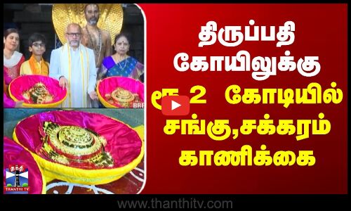 திருப்பதி கோயிலுக்கு ரூ.2 கோடியில் சங்கு, சக்கரம் காணிக்கை