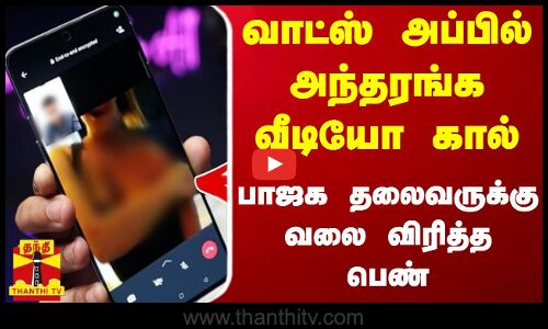 வாட்ஸ் அப்பில் அந்தரங்க வீடியோ கால்... பாஜக தலைவருக்கு வலை விரித்த பெண்