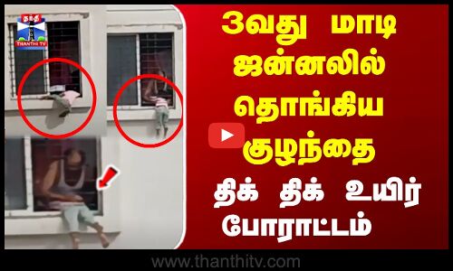 3வது மாடி ஜன்னலில் தொங்கிய குழந்தை... மீட்ட திக் திக் நிமிடங்கள்