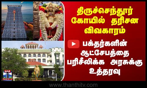 Thiruchendur | திருச்செந்தூர் கோயில் தரிசனம் - பக்தர்களின் ஆட்சேபத்தை பரிசீலிக்க அரசுக்கு உத்தரவு