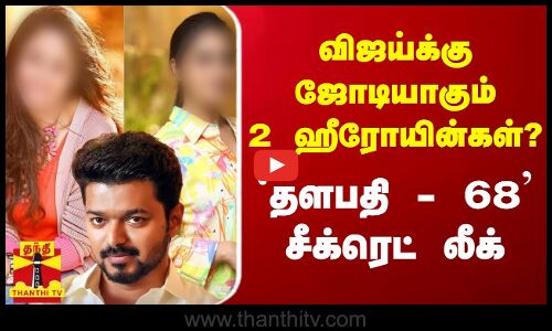 விஜய்க்கு ஜோடியாகும் 2 ஹீரோயின்கள்? - தளபதி - 68 சீக்ரெட் லீக்