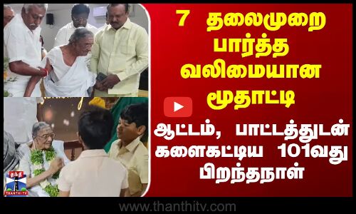 Birthday | 7 தலைமுறை பார்த்த வலிமையான மூதாட்டி - ஆட்டம், பாட்டத்துடன் களைகட்டிய 101வது பிறந்தநாள்