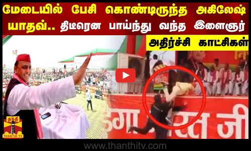 மேடையில் பேசி கொண்டிருந்த அகிலேஷ் யாதவ்..திடீரென பாய்ந்து வந்த இளைஞர் - அதிர்ச்சி காட்சிகள்