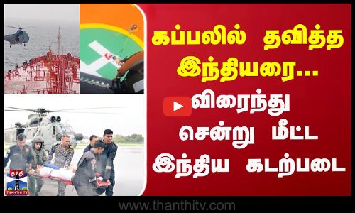 கப்பலில் தவித்த இந்தியரை... விரைந்து சென்று மீட்ட இந்திய கடற்படை