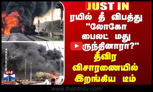 ரயில் தீ விபத்து லோகோ பைலட் மது அருந்தினாரா? -  தீவிர விசாரணையில் இறங்கிய டீம்
